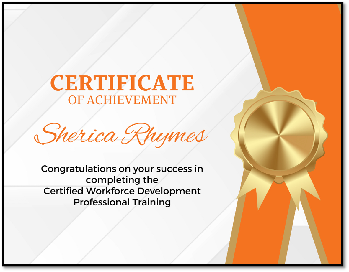 Certificate of Achievement Sherica Rhymes Congratulations on your success in completing the Certified Workforce Development Professional Training