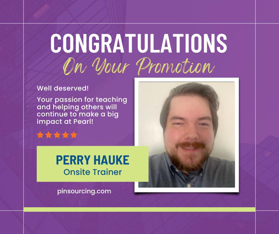 Congratulations on your promotion!
Well deserved! Your passion for teaching and helping others will continue to make a big impact at Pearl! Perry Hauke Onsite Trainer
pinsourcing.com