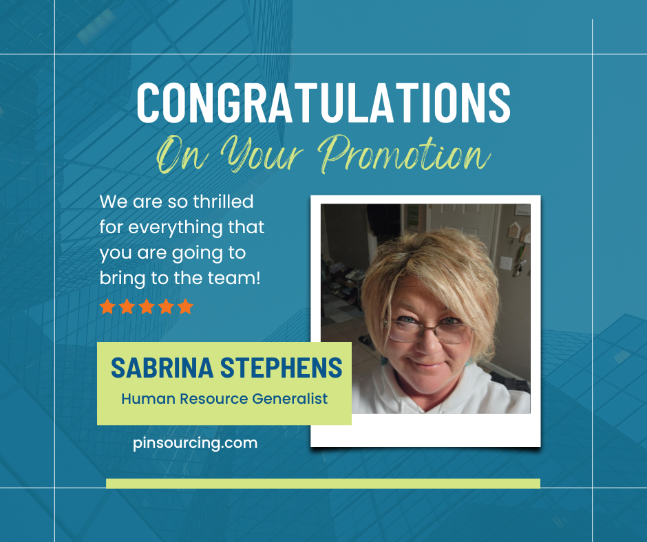 Congratulations on your promotion!
We are so thrilled for everything that you are going to bring the team!
Sabrina Stephens Human Resources Generalist.
pinsourcing.com